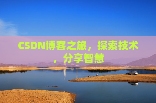 CSDN博客之旅,探索技术,分享智慧 CSDN博客之旅,探索技术,分享智慧